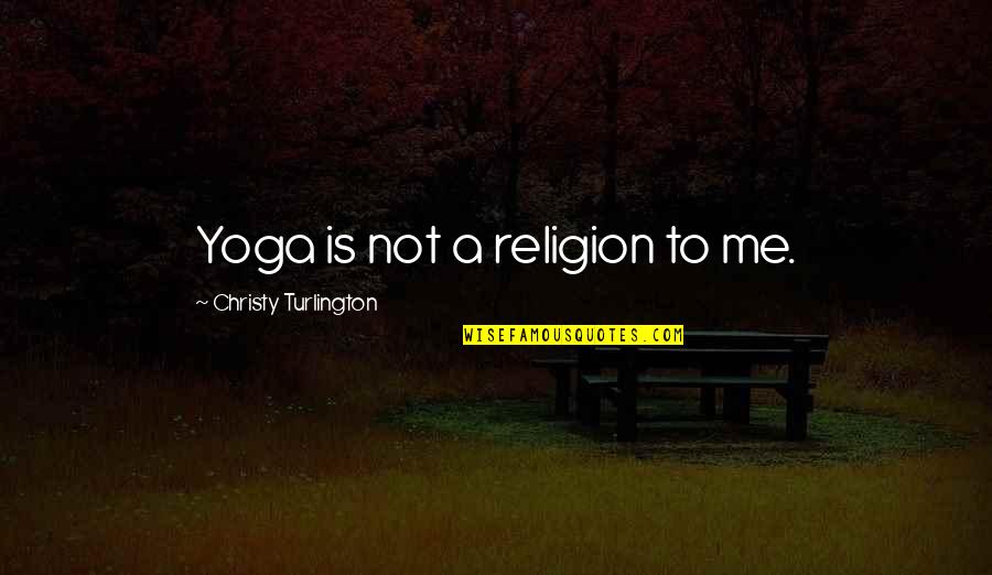 Yoga Is Quotes By Christy Turlington: Yoga is not a religion to me.