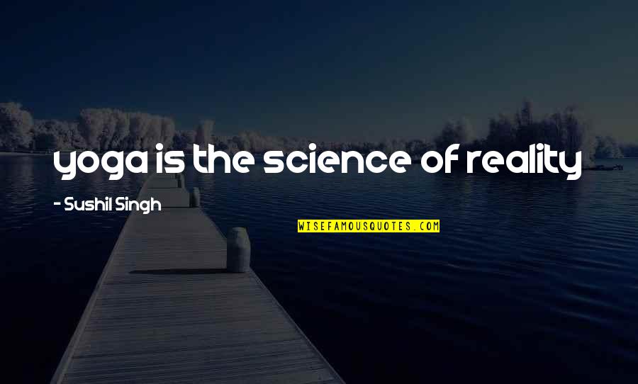 Yoga Is Quotes By Sushil Singh: yoga is the science of reality