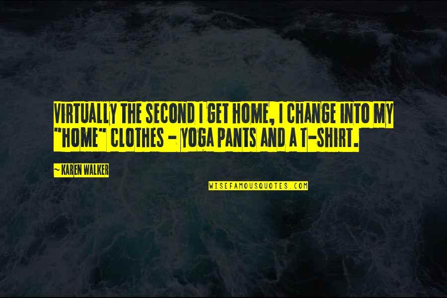 Yoga Pants Quotes By Karen Walker: Virtually the second I get home, I change