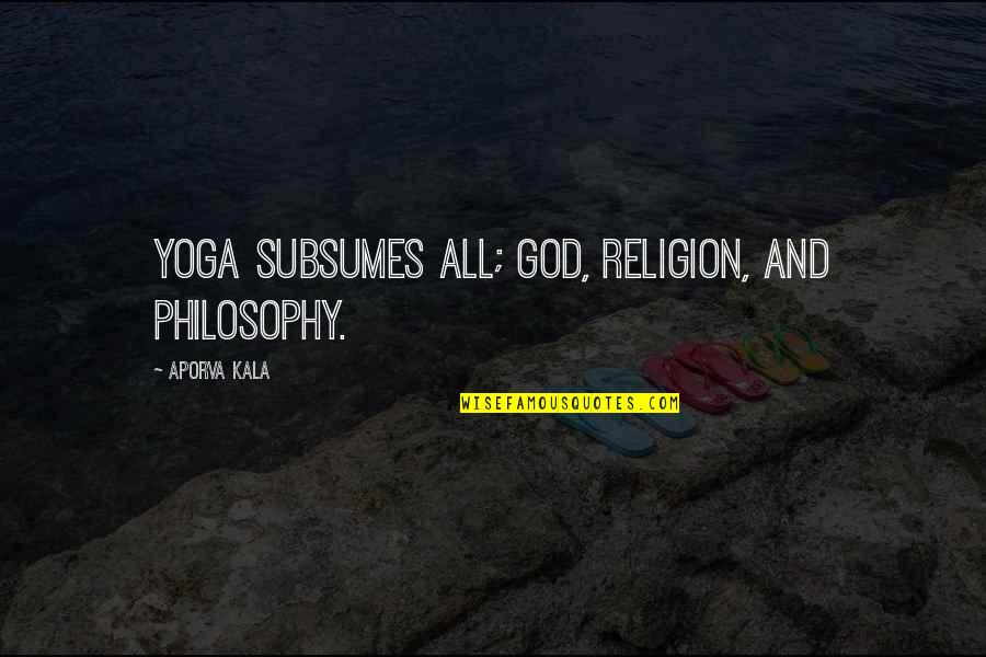 Yoga Philosophy Quotes By Aporva Kala: Yoga subsumes all; God, religion, and philosophy. Yoga Philosophy Quotes By Aporva Kala: Yoga subsumes all; God, religion, and philosophy.