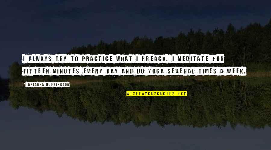 Yoga Practice Quotes By Arianna Huffington: I always try to practice what I preach.