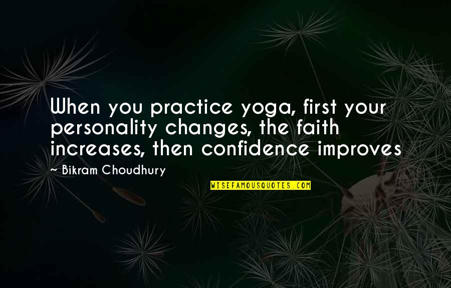 Yoga Practice Quotes By Bikram Choudhury: When you practice yoga, first your personality changes,