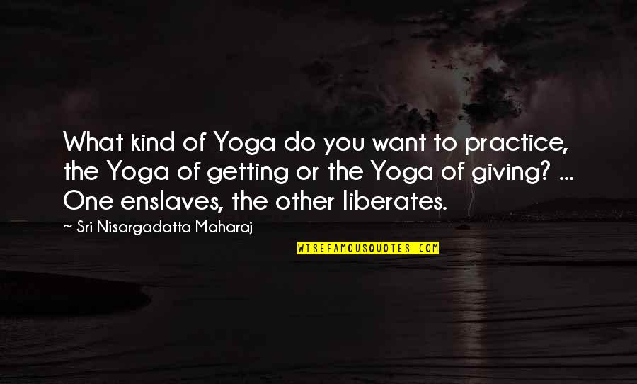 Yoga Practice Quotes By Sri Nisargadatta Maharaj: What kind of Yoga do you want to