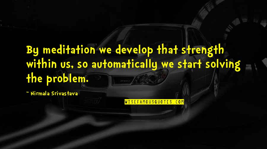 Yoga Start Quotes By Nirmala Srivastava: By meditation we develop that strength within us, Yoga Start Quotes By Nirmala Srivastava: By meditation we develop that strength within us,