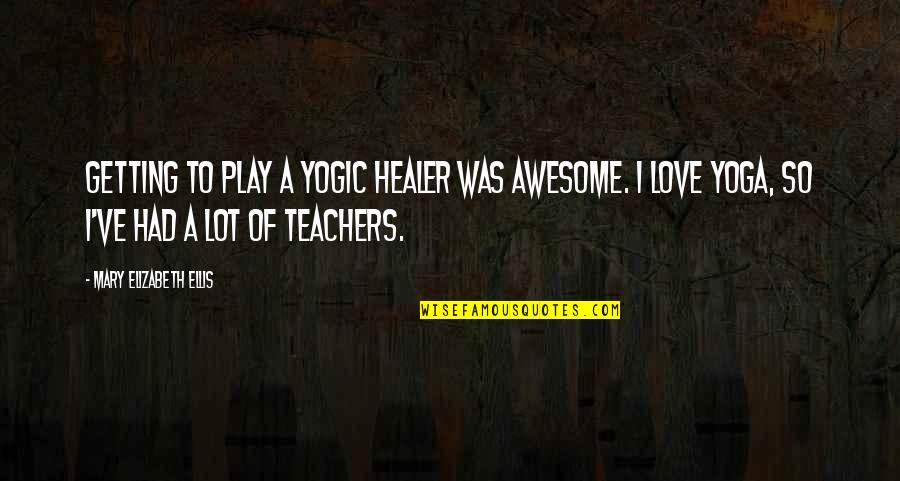 Yoga Teachers Quotes By Mary Elizabeth Ellis: Getting to play a yogic healer was awesome.