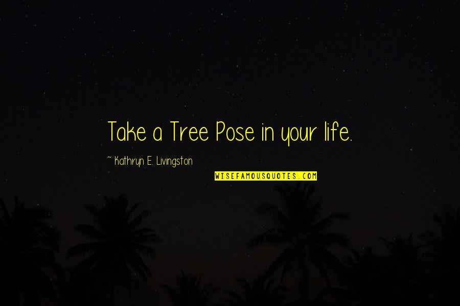 Yoga Tree Quotes By Kathryn E. Livingston: Take a Tree Pose in your life. Yoga Tree Quotes By Kathryn E. Livingston: Take a Tree Pose in your life.