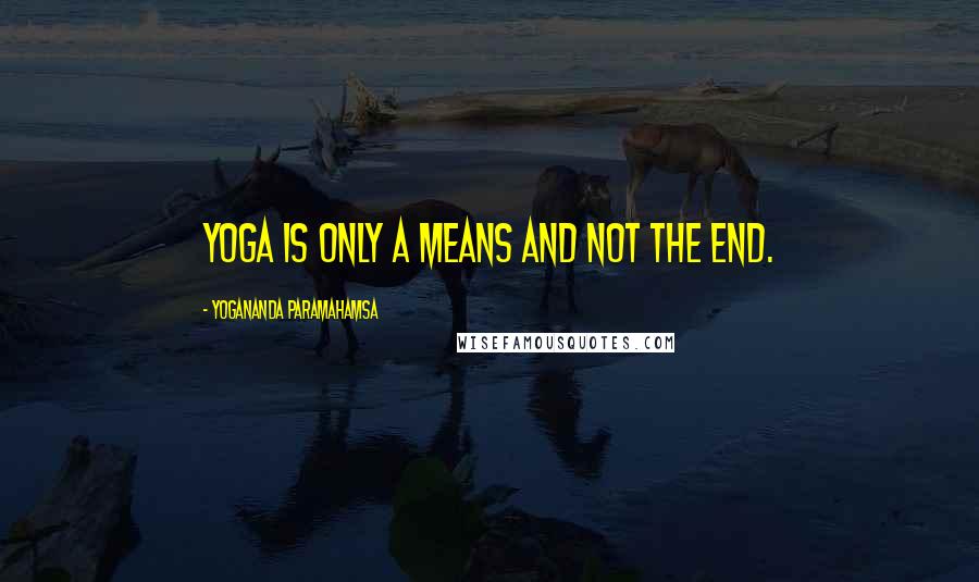 Yogananda Paramahamsa quotes: Yoga is only a means and not the end.
