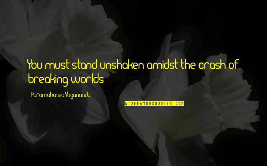 Yogananda Quotes By Paramahansa Yogananda: You must stand unshaken amidst the crash of Yogananda Quotes By Paramahansa Yogananda: You must stand unshaken amidst the crash of