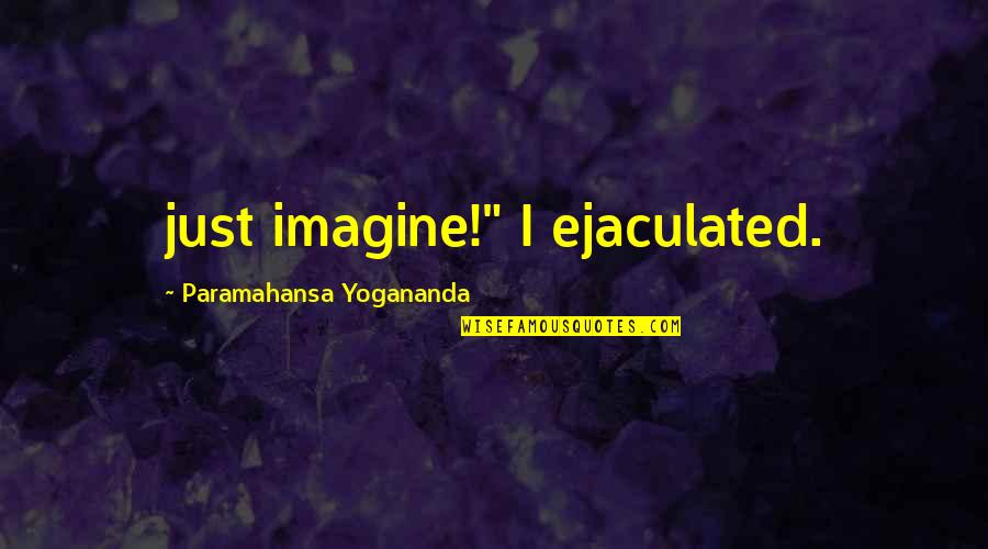 Yogananda Quotes By Paramahansa Yogananda: just imagine!" I ejaculated. Yogananda Quotes By Paramahansa Yogananda: just imagine!" I ejaculated.