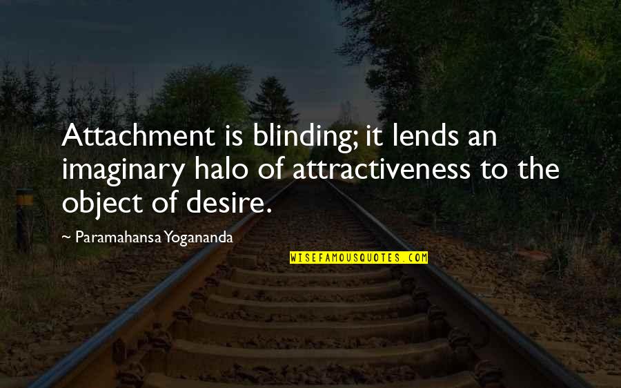 Yogananda Quotes By Paramahansa Yogananda: Attachment is blinding; it lends an imaginary halo Yogananda Quotes By Paramahansa Yogananda: Attachment is blinding; it lends an imaginary halo