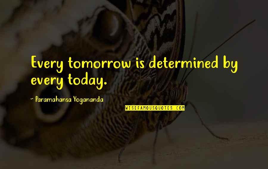 Yogananda Quotes By Paramahansa Yogananda: Every tomorrow is determined by every today. Yogananda Quotes By Paramahansa Yogananda: Every tomorrow is determined by every today.