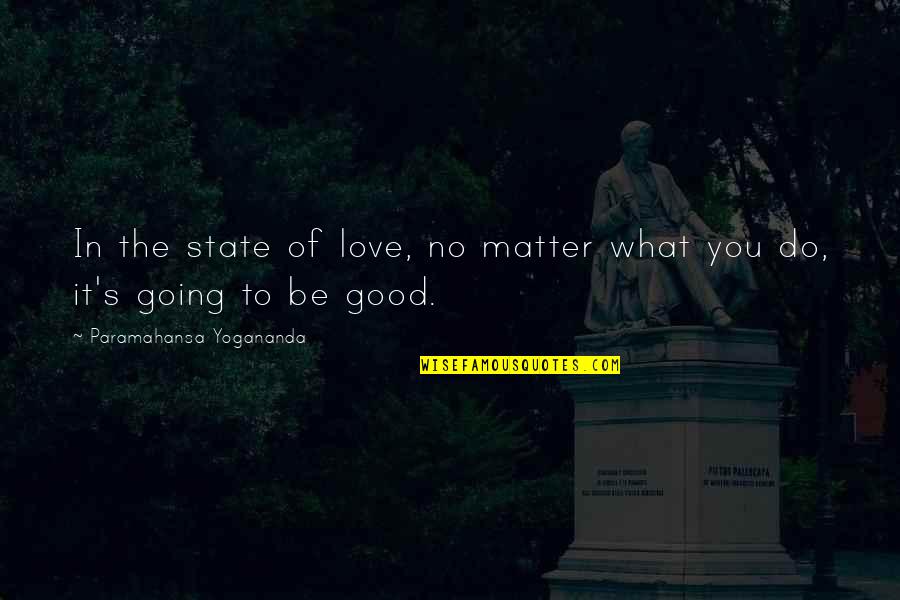 Yogananda Quotes By Paramahansa Yogananda: In the state of love, no matter what Yogananda Quotes By Paramahansa Yogananda: In the state of love, no matter what