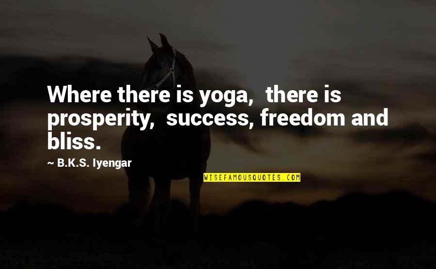 Yoga's Quotes By B.K.S. Iyengar: Where there is yoga, there is prosperity, success,