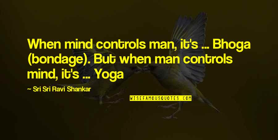 Yoga's Quotes By Sri Sri Ravi Shankar: When mind controls man, it's ... Bhoga (bondage).
