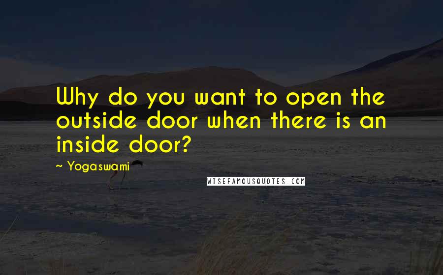 Yogaswami quotes: Why do you want to open the outside door when there is an inside door?