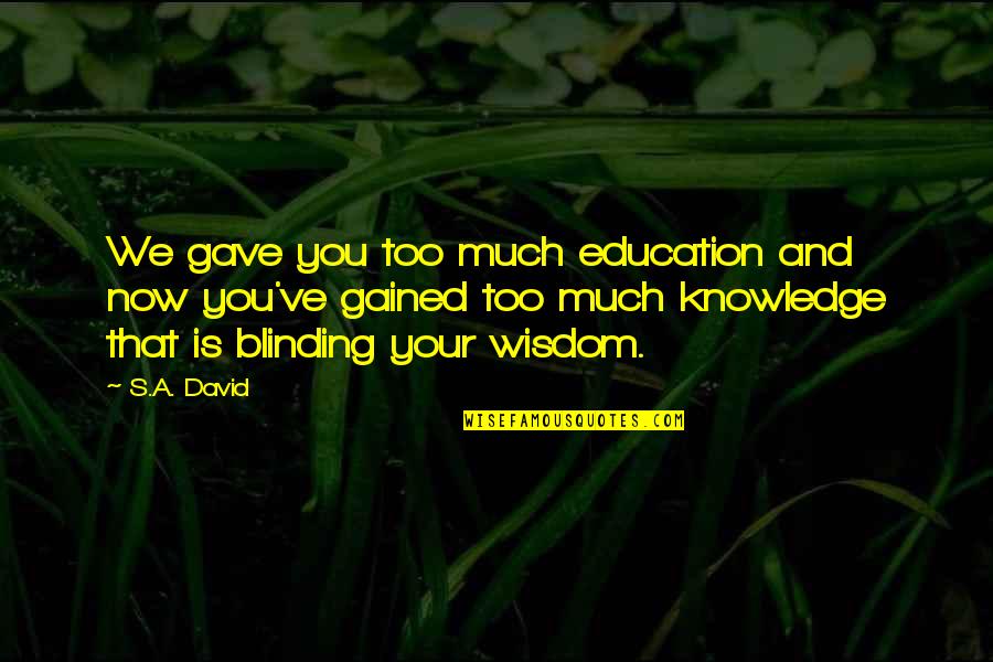 Yogesh Mittal Tulsa Quotes By S.A. David: We gave you too much education and now Yogesh Mittal Tulsa Quotes By S.A. David: We gave you too much education and now