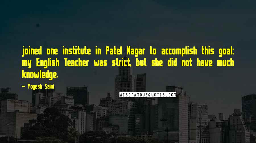 Yogesh Saini quotes: joined one institute in Patel Nagar to accomplish this goal; my English Teacher was strict, but she did not have much knowledge.