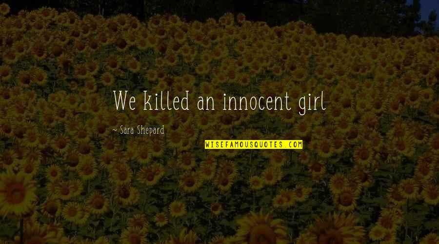 Yogesh Trehan Quotes By Sara Shepard: We killed an innocent girl Yogesh Trehan Quotes By Sara Shepard: We killed an innocent girl