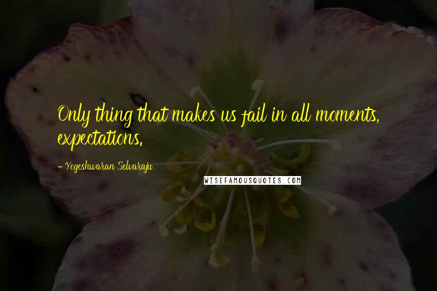 Yogeshwaran Selvaraju quotes: Only thing that makes us fail in all moments, expectations.