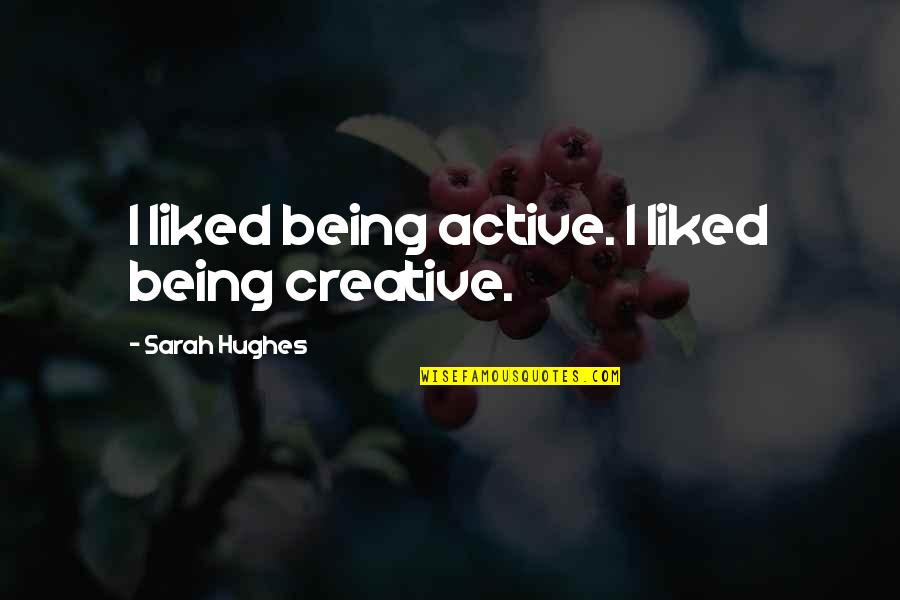 Yogeswaran Shanmugam Quotes By Sarah Hughes: I liked being active. I liked being creative.