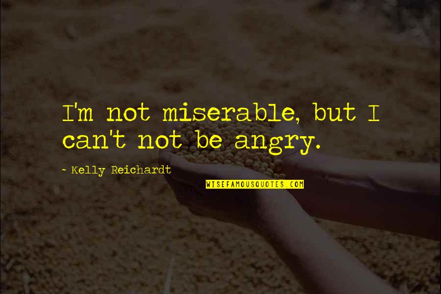 Yoghurt Quotes By Kelly Reichardt: I'm not miserable, but I can't not be