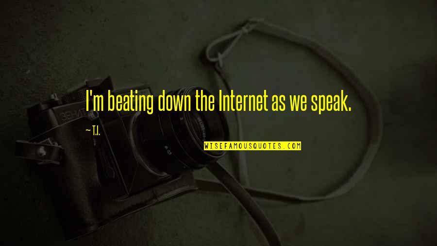 Yogi Bapa Quotes By T.I.: I'm beating down the Internet as we speak.