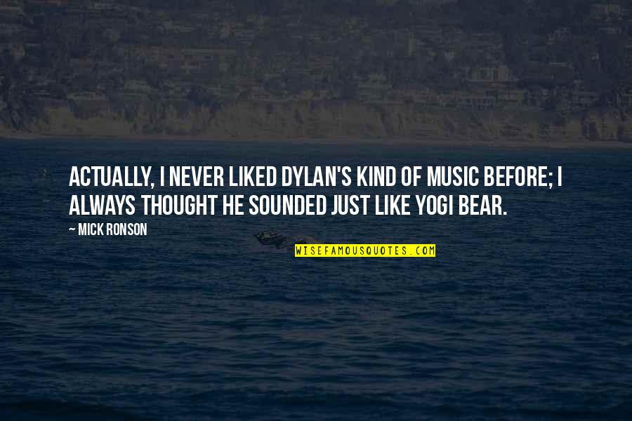 Yogi Bear Best Quotes By Mick Ronson: Actually, I never liked Dylan's kind of music