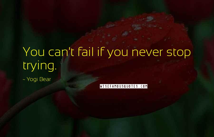 Yogi Bear quotes: You can't fail if you never stop trying.