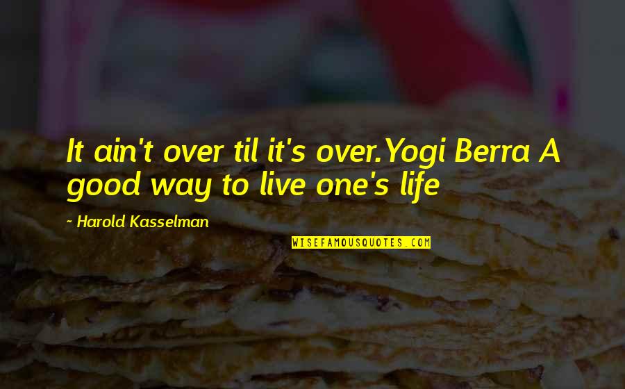 Yogi Berra Best Quotes By Harold Kasselman: It ain't over til it's over.Yogi Berra A Yogi Berra Best Quotes By Harold Kasselman: It ain't over til it's over.Yogi Berra A