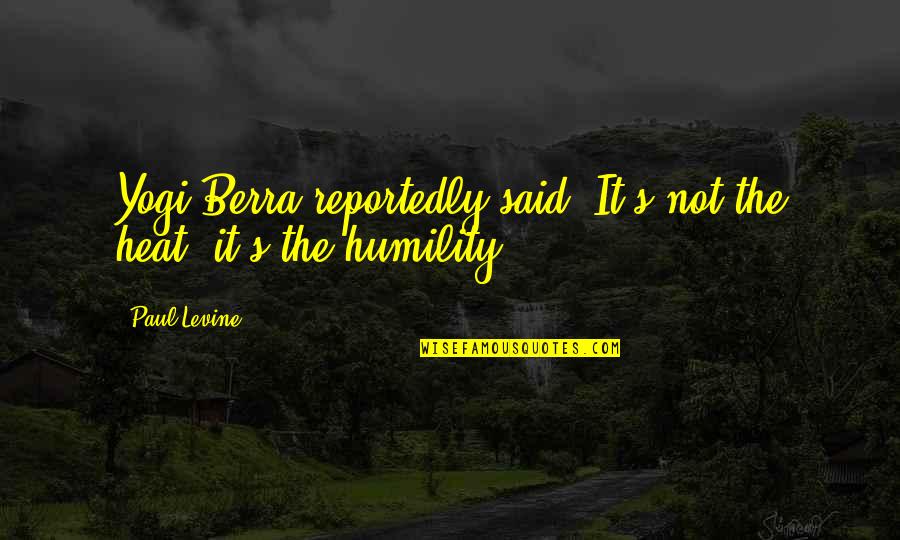 Yogi Berra Best Quotes By Paul Levine: Yogi Berra reportedly said, It's not the heat,