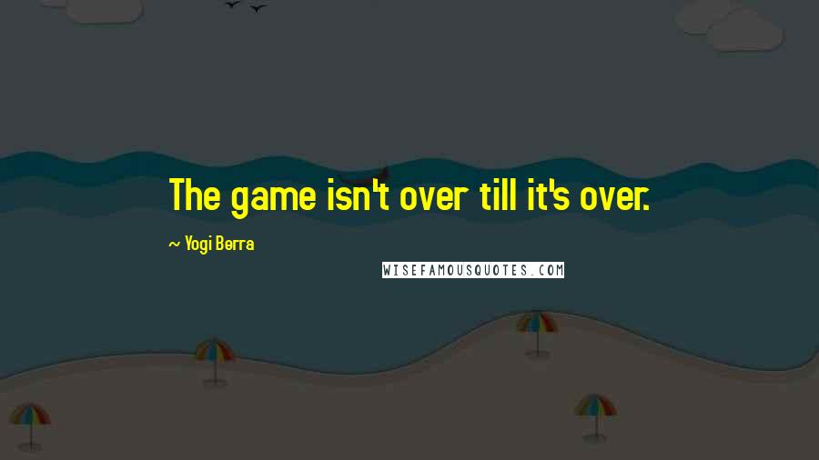 Yogi Berra quotes: The game isn't over till it's over.