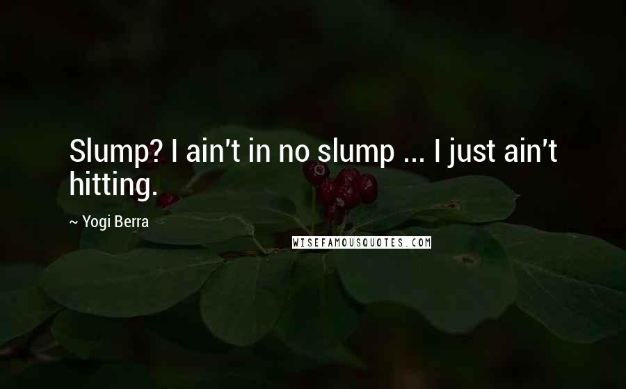 Yogi Berra quotes: Slump? I ain't in no slump ... I just ain't hitting.