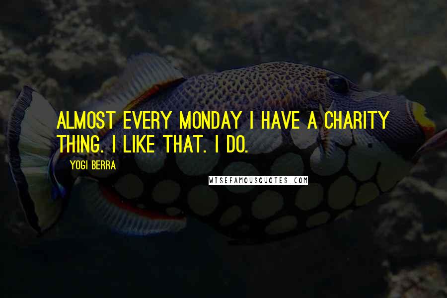 Yogi Berra quotes: Almost every Monday I have a charity thing. I like that. I do.