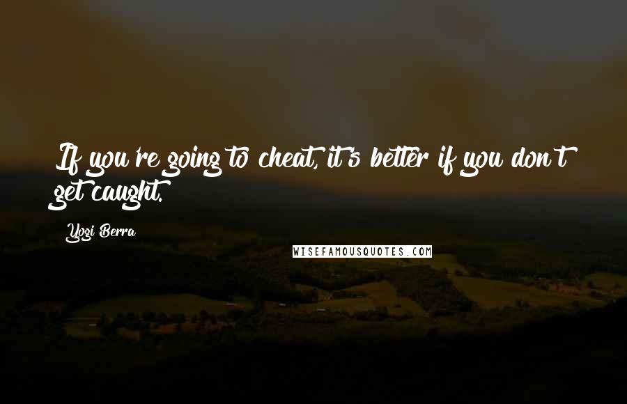 Yogi Berra quotes: If you're going to cheat, it's better if you don't get caught.