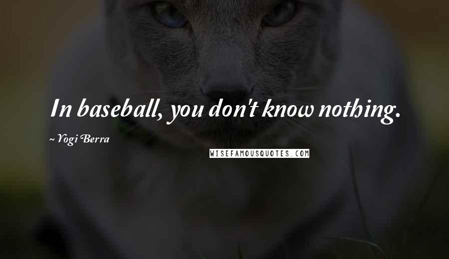 Yogi Berra quotes: In baseball, you don't know nothing.