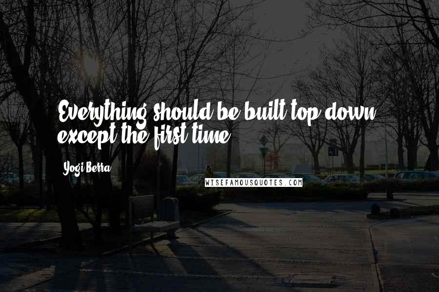 Yogi Berra quotes: Everything should be built top-down, except the first time.