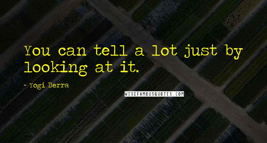 Yogi Berra quotes: You can tell a lot just by looking at it.