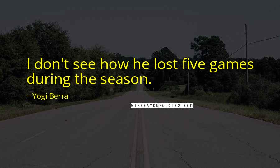 Yogi Berra quotes: I don't see how he lost five games during the season.
