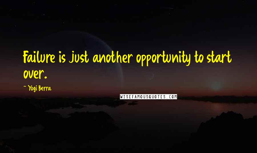 Yogi Berra quotes: Failure is just another opportunity to start over.
