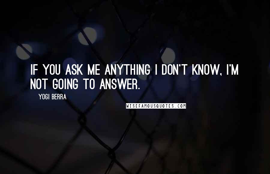 Yogi Berra quotes: If you ask me anything I don't know, I'm not going to answer.