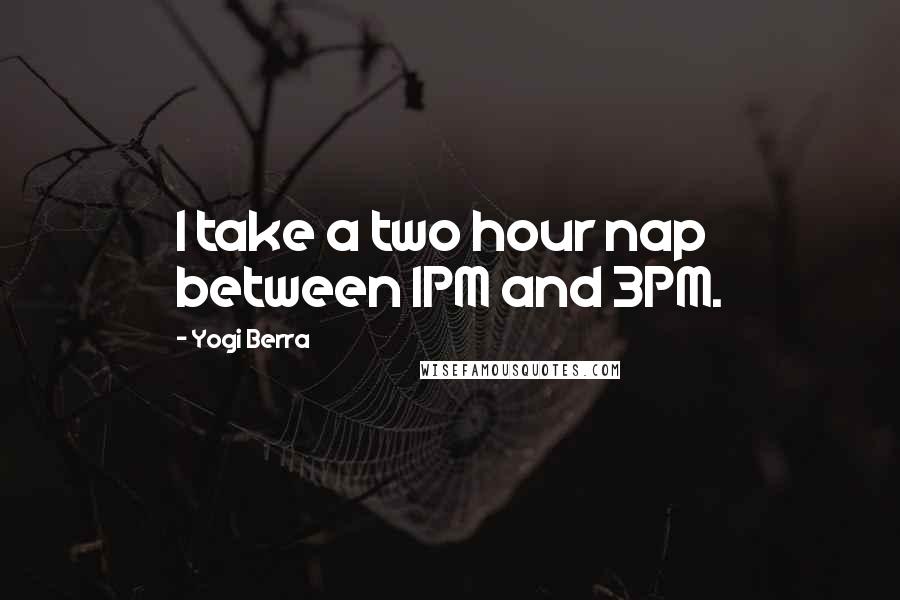 Yogi Berra quotes: I take a two hour nap between 1PM and 3PM.