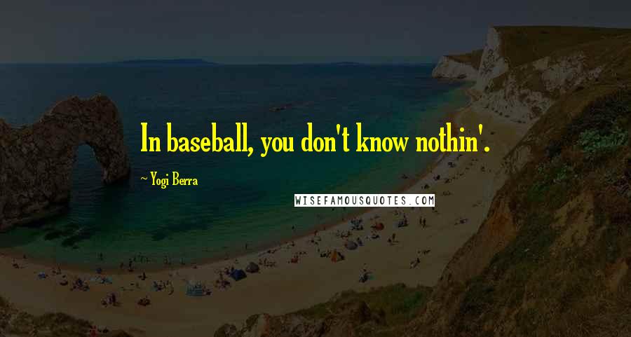 Yogi Berra quotes: In baseball, you don't know nothin'.