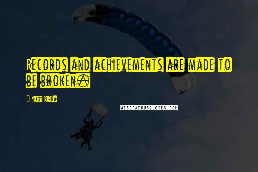 Yogi Berra quotes: Records and achievements are made to be broken.