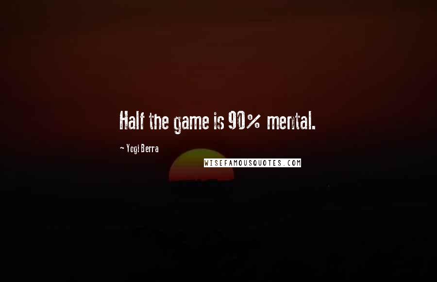 Yogi Berra quotes: Half the game is 90% mental.