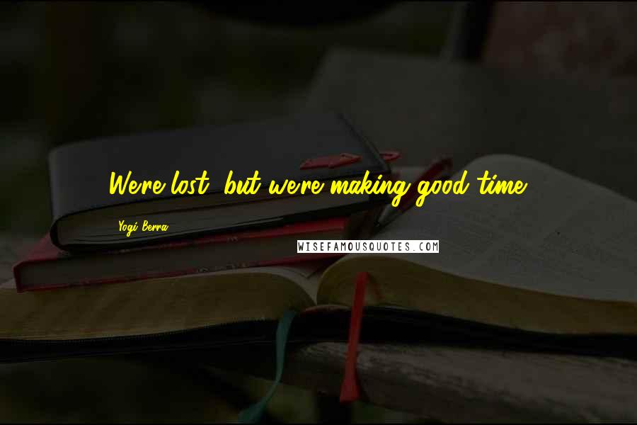 Yogi Berra quotes: We're lost, but we're making good time.