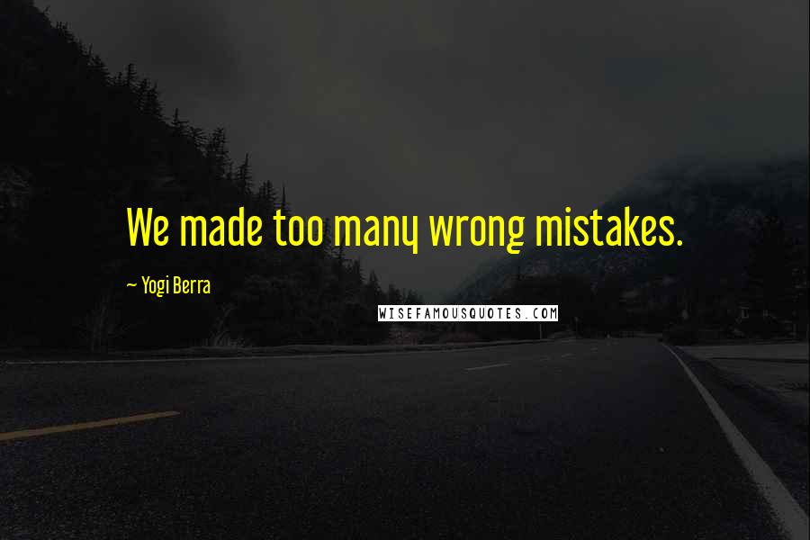 Yogi Berra quotes: We made too many wrong mistakes.