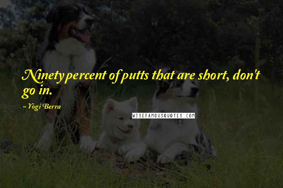 Yogi Berra quotes: Ninety percent of putts that are short, don't go in.