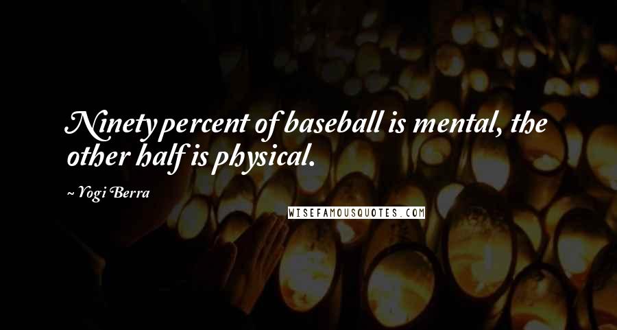Yogi Berra quotes: Ninety percent of baseball is mental, the other half is physical.