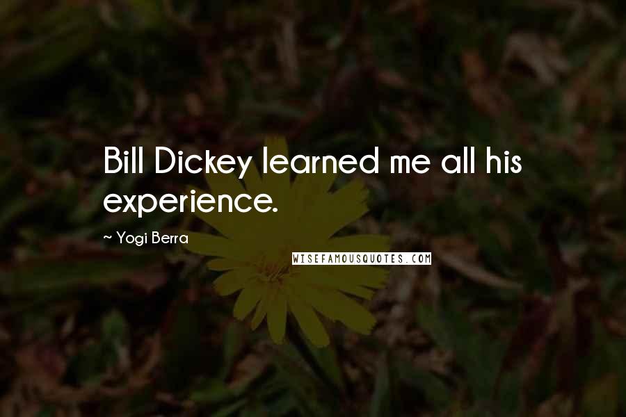 Yogi Berra quotes: Bill Dickey learned me all his experience.