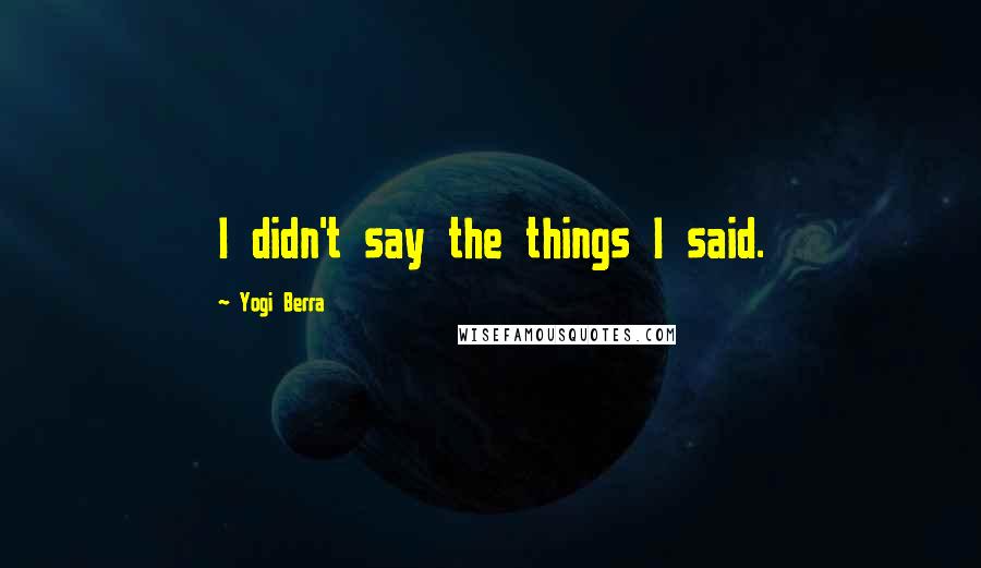 Yogi Berra quotes: I didn't say the things I said.